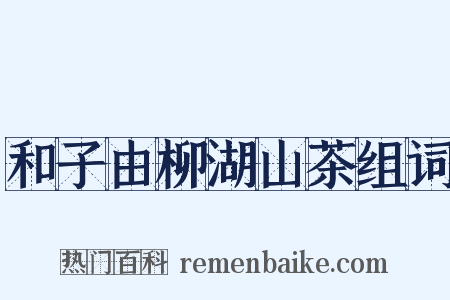 和子由柳湖山茶组词是什么意思的图片
